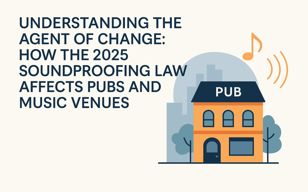 Understanding the Agent of Change: How the 2025 Soundproofing Law Affects Pubs and Music Venues